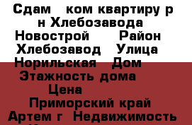 Сдам 1 ком.квартиру р-н Хлебозавода! Новострой!!! › Район ­ Хлебозавод › Улица ­ Норильская › Дом ­ 6 › Этажность дома ­ 5 › Цена ­ 15 000 - Приморский край, Артем г. Недвижимость » Квартиры аренда   